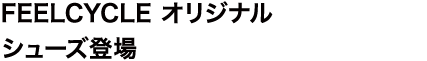 FEELCYCLE オリジナルシューズ登場